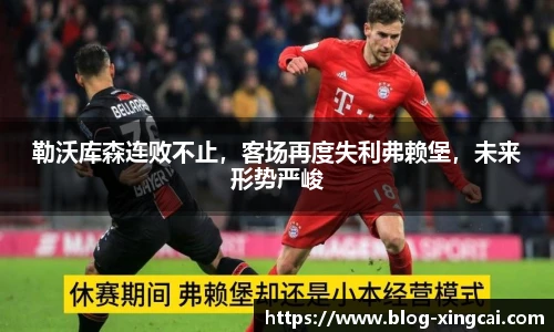 勒沃库森连败不止，客场再度失利弗赖堡，未来形势严峻