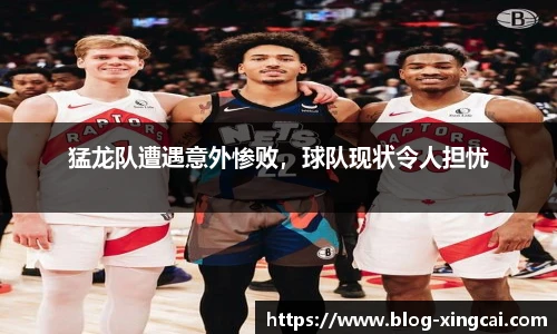 猛龙队遭遇意外惨败，球队现状令人担忧