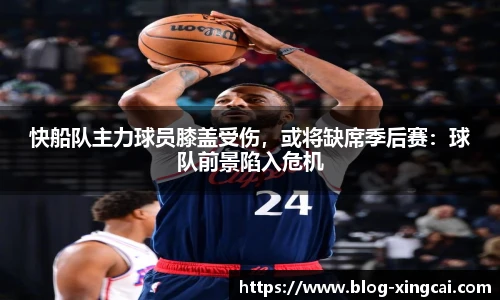 快船队主力球员膝盖受伤，或将缺席季后赛：球队前景陷入危机