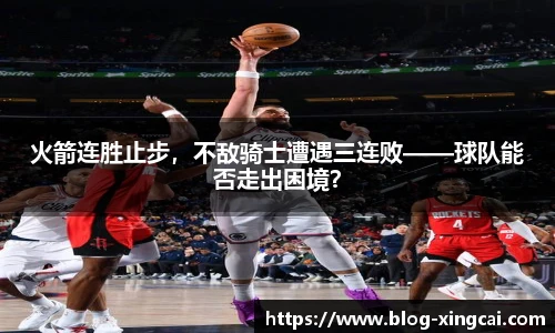 火箭连胜止步，不敌骑士遭遇三连败——球队能否走出困境？