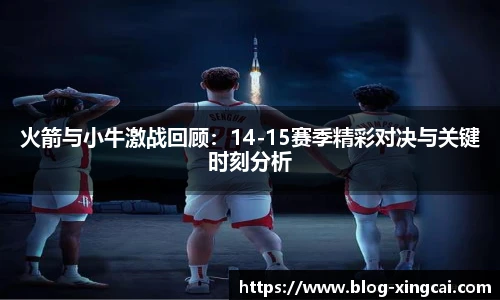 火箭与小牛激战回顾：14-15赛季精彩对决与关键时刻分析