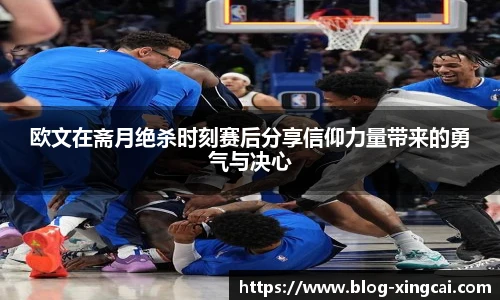 欧文在斋月绝杀时刻赛后分享信仰力量带来的勇气与决心