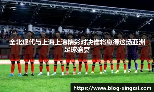 全北现代与上海上演精彩对决谁将赢得这场亚洲足球盛宴