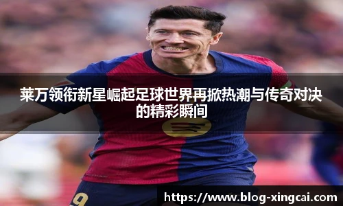 莱万领衔新星崛起足球世界再掀热潮与传奇对决的精彩瞬间