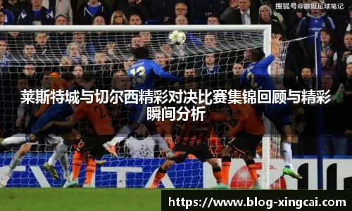 莱斯特城与切尔西精彩对决比赛集锦回顾与精彩瞬间分析