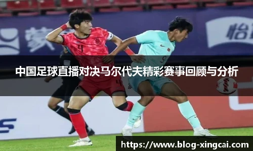 中国足球直播对决马尔代夫精彩赛事回顾与分析