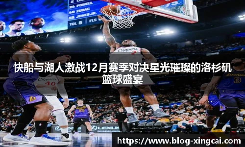 快船与湖人激战12月赛季对决星光璀璨的洛杉矶篮球盛宴
