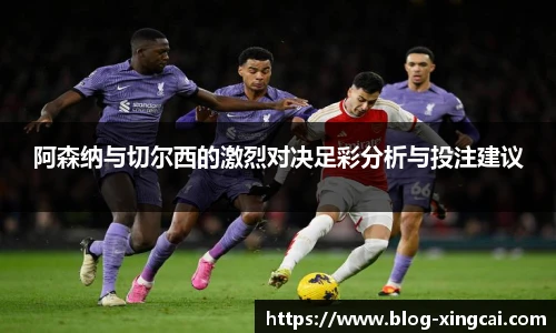 阿森纳与切尔西的激烈对决足彩分析与投注建议