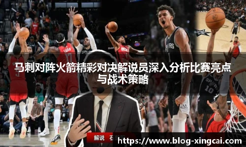 马刺对阵火箭精彩对决解说员深入分析比赛亮点与战术策略