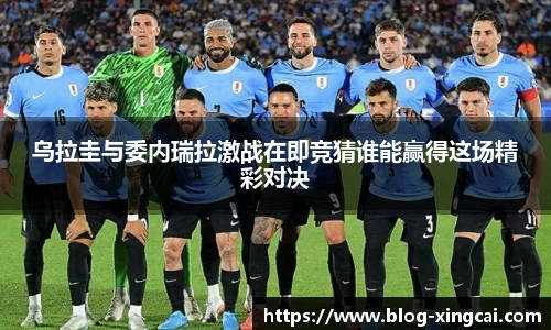 乌拉圭与委内瑞拉激战在即竞猜谁能赢得这场精彩对决