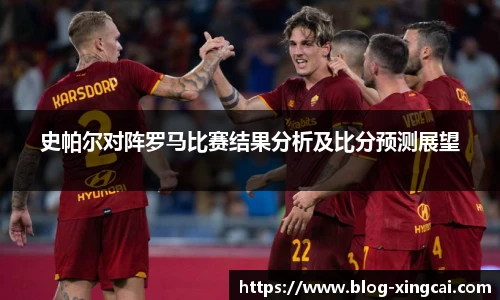 史帕尔对阵罗马比赛结果分析及比分预测展望