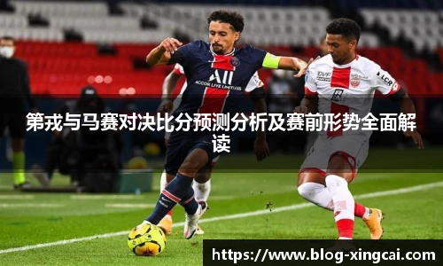 第戎与马赛对决比分预测分析及赛前形势全面解读