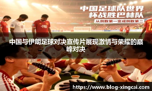 中国与伊朗足球对决宣传片展现激情与荣耀的巅峰对决